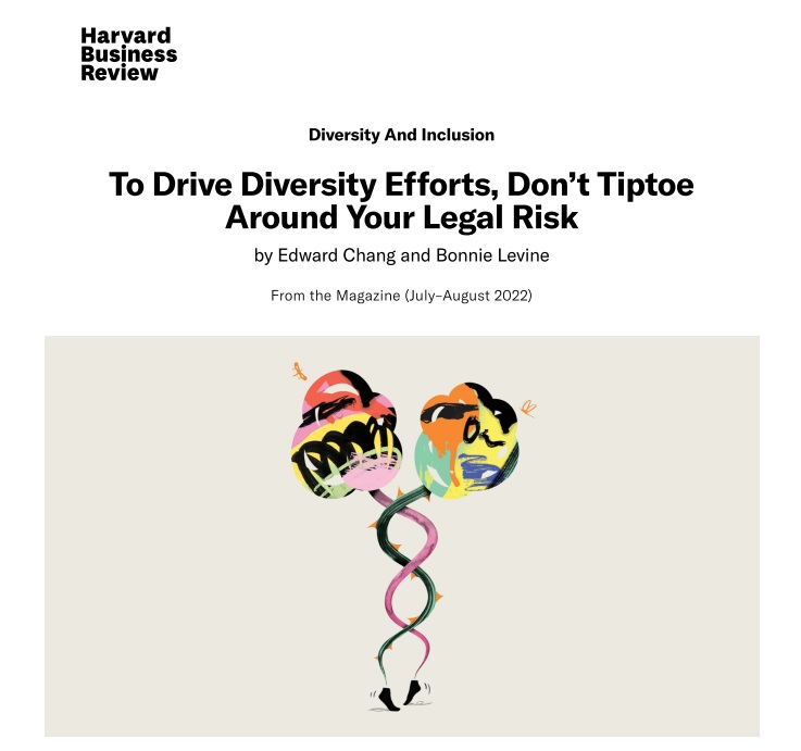 Screenshot of Harvard Business Review article entitled To Drive Diversity Efforts, Don't Tiptoe Around Your Legal Risk, by Edward Chang and Bonnie Levine, published in the July-August 2022 magazine.